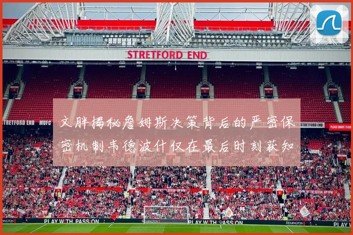 文胖揭秘詹姆斯决策背后的严密保密机制韦德波什仅在最后时刻获知消息