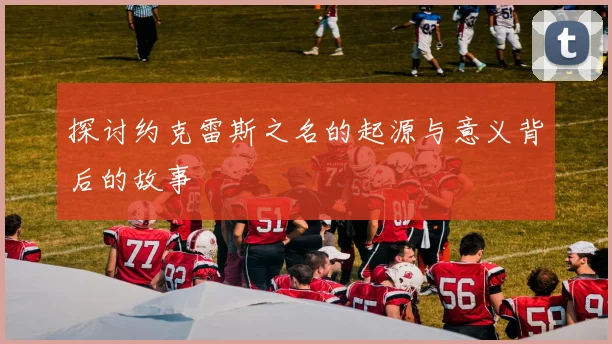 探讨约克雷斯之名的起源与意义背后的故事