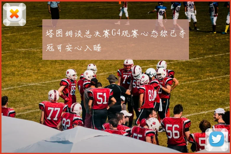 塔图姆谈总决赛G4观赛心态称已夺冠可安心入睡