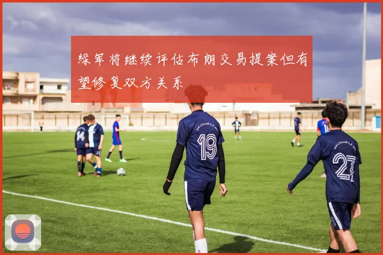 绿军将继续评估布朗交易提案但有望修复双方关系